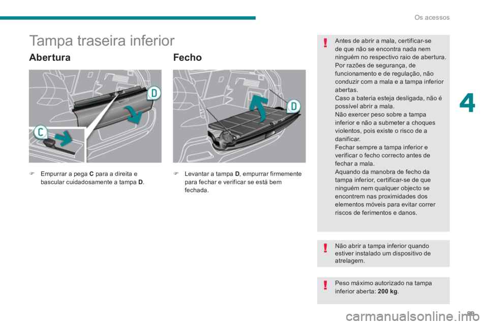 PEUGEOT 3008 2013.5. Manual de utilização (in Portuguese) 4
Os acessos
89
Tampa traseira inferior
Abertura
Fecho
Antes de abrir a mala, certificar-se
de que não se encontra nada nem
ninguém no respectivo raio de abert PEUGEOT 3008 2013.5. Manual de utilização (in Portuguese) 4
Os acessos
89
Tampa traseira inferior
Abertura
Fecho
Antes de abrir a mala, certificar-se
de que não se encontra nada nem
ninguém no respectivo raio de abert