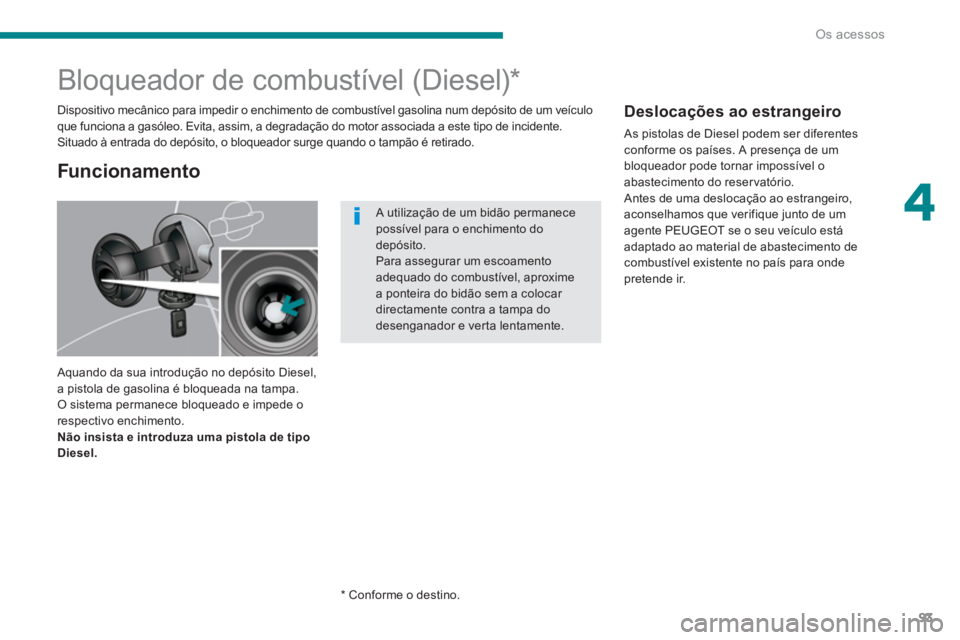 PEUGEOT 3008 2013.5.  Manual de utilização (in Portuguese) 4
Os acessos
93
   
 
 
 
 
 
 
 
 
 
 
 
 
 
 
 
 
Bloqueador de combustível (Diesel) *  
 
Aquando da sua introdução no depósito Diesel, 
a pistola de gasolina é bloqueada na tampa. 
O sistema 