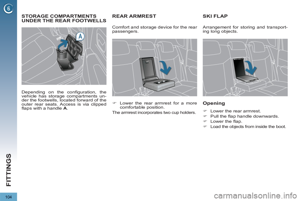 PEUGEOT 3008 2013  Owners Manual 104
FITTINGS
REAR ARMREST SKI FLAP 
   
Opening 
 
 
 
�) 
  Lower the rear armrest. 
   
�) 
 Pull the ﬂ ap handle downwards. 
   
�) 
 Lower the ﬂ ap. 
   
�) 
  Load the objects from inside the