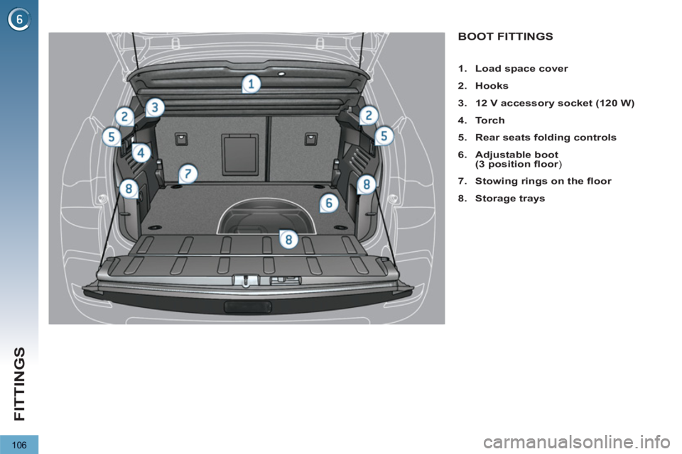 PEUGEOT 3008 2013  Owners Manual 106
FITTINGS
BOOT FITTINGS
   
 
 
1. 
  Load space cover 
 
   
2. 
  Hooks 
 
   
3. 
  12 V accessory socket (120 W) 
 
   
4. 
  Torch 
 
   
5. 
  Rear seats folding controls 
 
   
6. 
  Adjusta