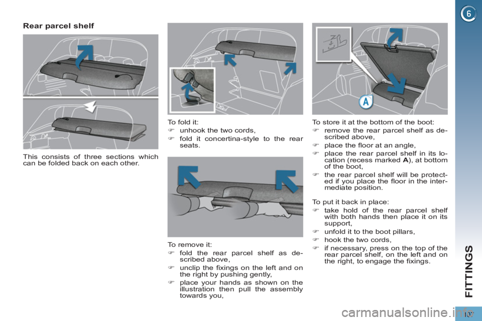 PEUGEOT 3008 2013  Owners Manual 107
FITTINGS
   
 
 
 
 
 
Rear parcel shelf 
 
 
To fold it: 
   
 
�) 
  unhook the two cords, 
   
�) 
  fold it concertina-style to the rear 
seats.  
 
   
To remove it: 
   
 
�) 
 fold the rear