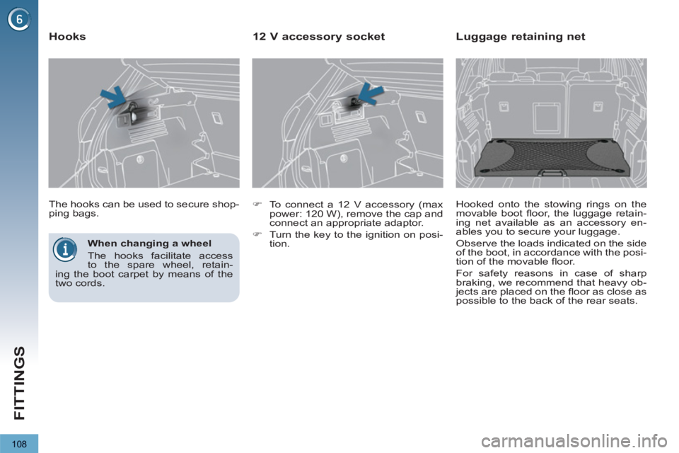 PEUGEOT 3008 2013  Owners Manual 108
FITTINGS
   
When changing a wheel 
  The hooks facilitate access 
to the spare wheel, retain-
ing the boot carpet by means of the 
two cords.  
    The hooks can be used to secure shop-
ping bags