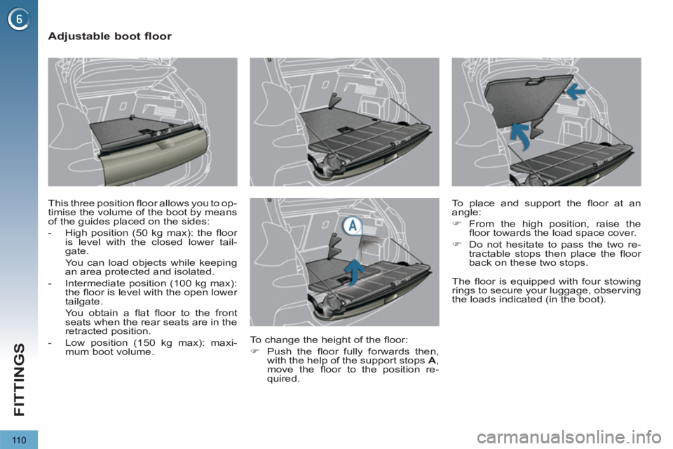 PEUGEOT 3008 2013  Owners Manual 110
FITTINGS
   
 
 
 
 
 
 
 
 
Adjustable boot floor 
 
This three position ﬂ  oor allows you to op-
timise the volume of the boot by means 
of the guides placed on the sides: 
   
 
-   High posi