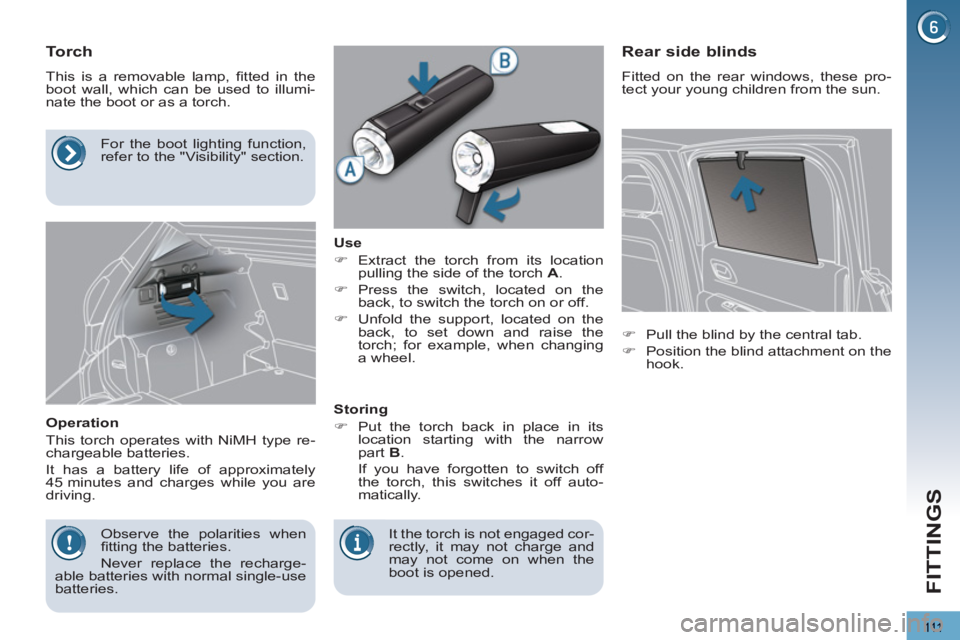 PEUGEOT 3008 2013  Owners Manual 111
FITTINGS
   
 
 
 
 
 
 
 
 
Torch 
 
This is a removable lamp, ﬁ tted in the 
boot wall, which can be used to illumi-
nate the boot or as a torch. 
   
Operation 
  This torch operates with NiM
