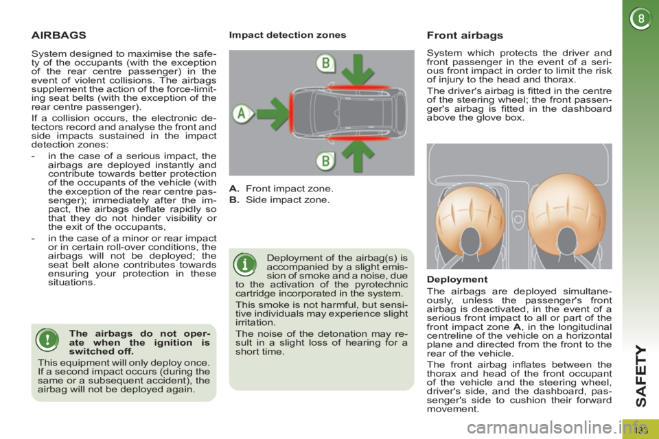 PEUGEOT 3008 2013  Owners Manual 133
SA
F
AIRBAGS
  Deployment of the airbag(s) is 
accompanied by a slight emis-
sion of smoke and a noise, due 
to the activation of the pyrotechnic 
cartridge incorporated in the system. 
  This smo