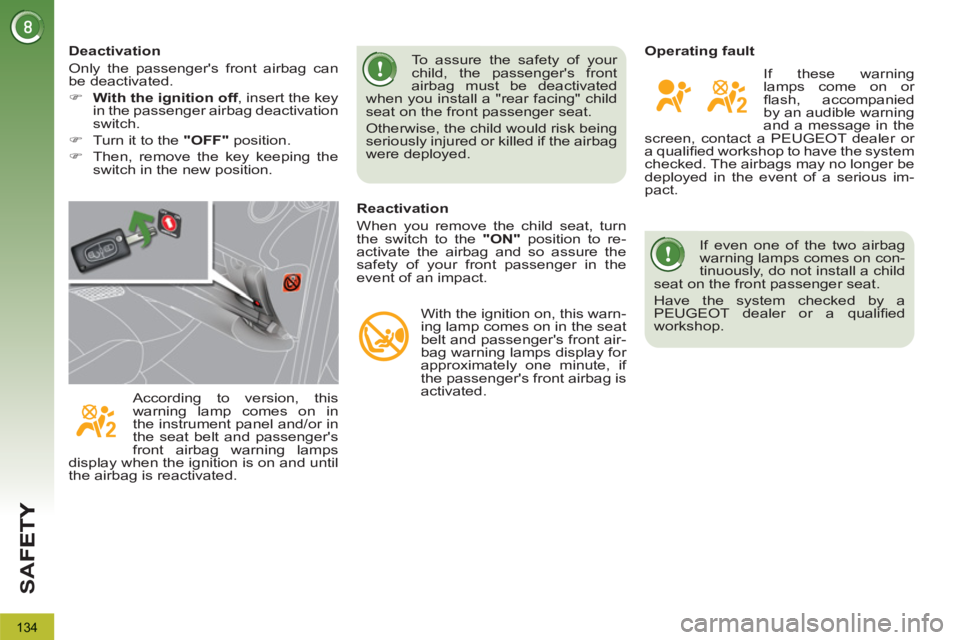 PEUGEOT 3008 2013  Owners Manual 134
SA
F
   
If even one of the two airbag 
warning lamps comes on con-
tinuously, do not install a child 
seat on the front passenger seat. 
  Have the system checked by a 
PEUGEOT dealer or a quali