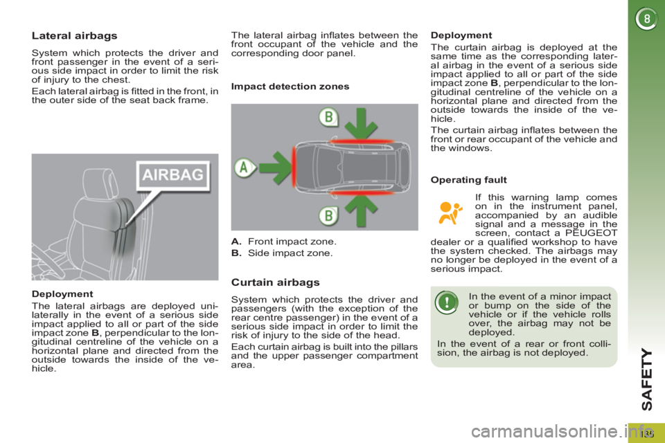 PEUGEOT 3008 2013  Owners Manual 135
SA
F
Lateral airbags
  System which protects the driver and 
front passenger in the event of a seri-
ous side impact in order to limit the risk 
of injury to the chest. 
  Each lateral airbag is 
