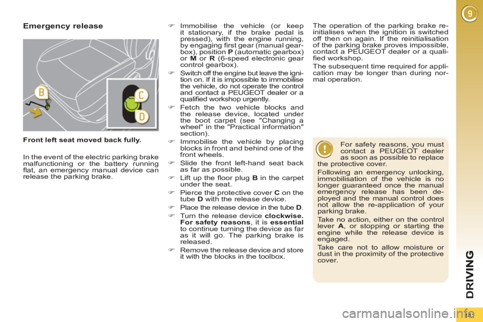 PEUGEOT 3008 2013  Owners Manual 141
D
R
   
 
Front left seat moved back fully. 
 
 
Emergency release  
 
 
�) 
 Immobilise the vehicle (or keep 
it stationary, if the brake pedal is 
pressed), with the engine running, 
by engaging