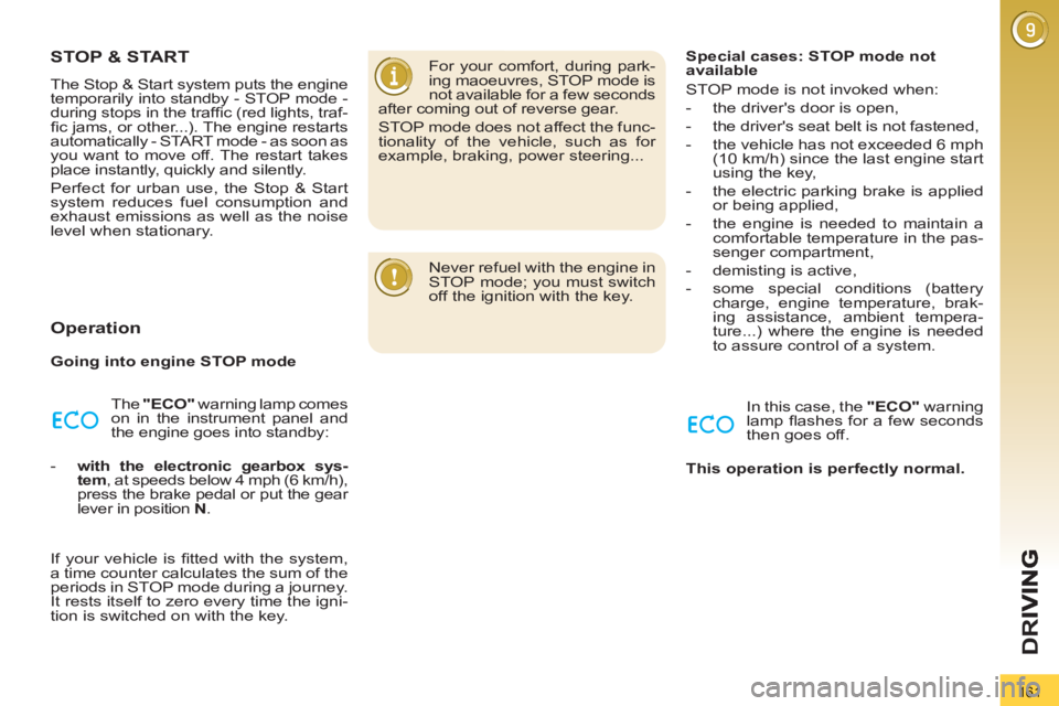 PEUGEOT 3008 2013  Owners Manual 161
D
R
STOP & START
  The Stop & Start system puts the engine 
temporarily into standby - STOP mode - 
during stops in the trafﬁ c (red lights, traf-
ﬁ c jams, or other...). The engine restarts 
