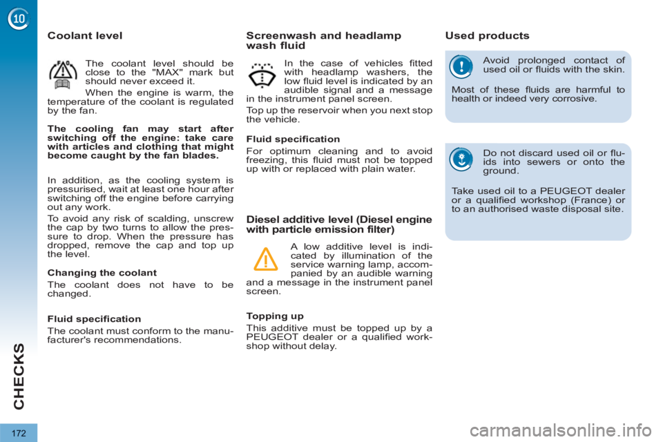 PEUGEOT 3008 2013 Owners Manual 172
CHECKS
Avoid prolonged contact of
used oil or fl uids with the skin.
Most of these fl uids are harmful to
health or indeed very corrosive.
Do not discard used oil or fl u-
ids into se PEUGEOT 3008 2013 Owners Manual 172
CHECKS
Avoid prolonged contact of
used oil or fl uids with the skin.
Most of these fl uids are harmful to
health or indeed very corrosive.
Do not discard used oil or fl u-
ids into se