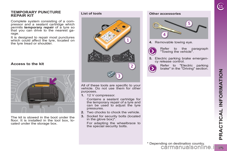 PEUGEOT 3008 2013  Owners Manual 175
PRACTICAL INFORMATION
TEMPORARY PUNCTURE REPAIR KIT 
  The kit is stowed in the boot under the 
ﬂ oor. It is installed in the tool box, lo-
cated under the storage box.      
Complete system con