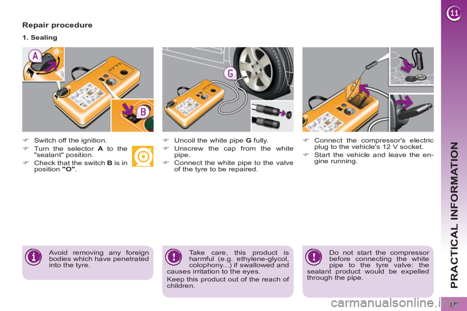 PEUGEOT 3008 2013  Owners Manual 177
PRACTICAL INFORMATION
   
Repair procedure 
 
 
 
 
�) 
  Switch off the ignition.  
     
1. Sealing  
   
 
 
�) 
  Uncoil the white pipe  G 
 fully. 
   
�) 
 Unscrew the cap from the white 
pi