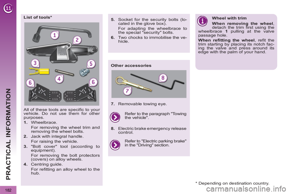 PEUGEOT 3008 2013  Owners Manual   
182
PRACTICAL INFORMATION
  All of these tools are speciﬁ c  to  your 
vehicle. Do not use them for other 
purposes. 
   
 
1. 
 Wheelbrace.  
  For removing the wheel trim and 
removing the whee