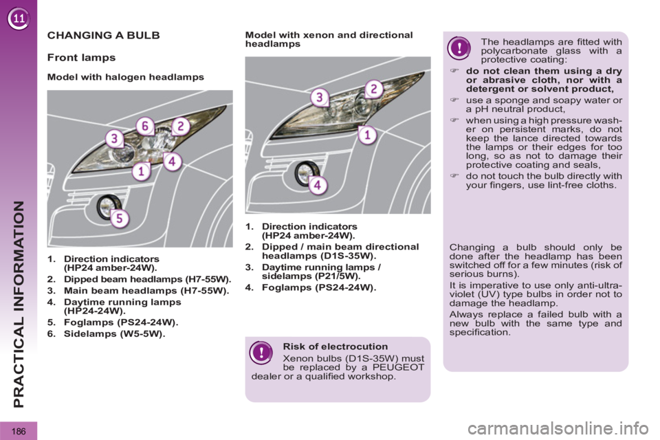 PEUGEOT 3008 2013  Owners Manual 186
PRACTICAL INFORMATION
   
Risk of electrocution 
  Xenon bulbs (D1S-35W) must 
be replaced by a PEUGEOT 
dealer or a qualiﬁ ed workshop.  
 
CHANGING A BULB 
 
 
 
 
 
 
 
 
Model with halogen h