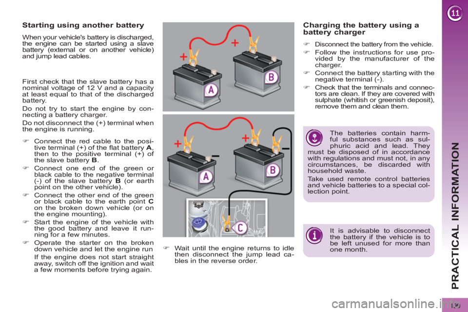 PEUGEOT 3008 2013  Owners Manual 199
PRACTICAL INFORMATION
   
 
It is advisable to disconnect 
the battery if the vehicle is to 
be left unused for more than 
one month.      
 
 
 
 
 
 
 
 
 
 
 
The batteries contain harm-
ful su