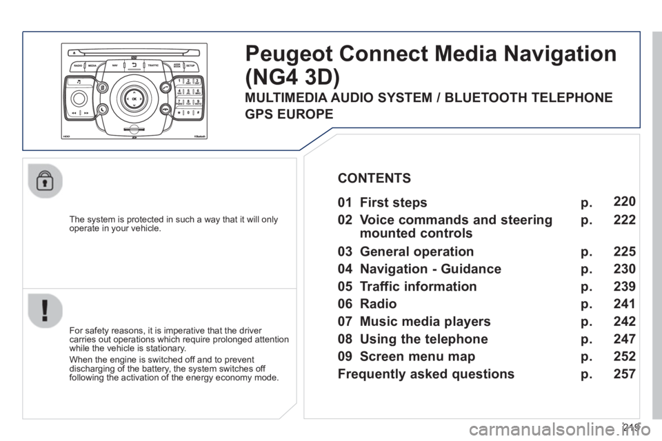 PEUGEOT 3008 2013  Owners Manual 219
   
The system is protected in such a way that it will onlyoperate in your vehicle.  
Peugeot Connect Media Navigation 
(NG4 3D) 
 
 
For safety reasons, it is imperative that the driver carries o