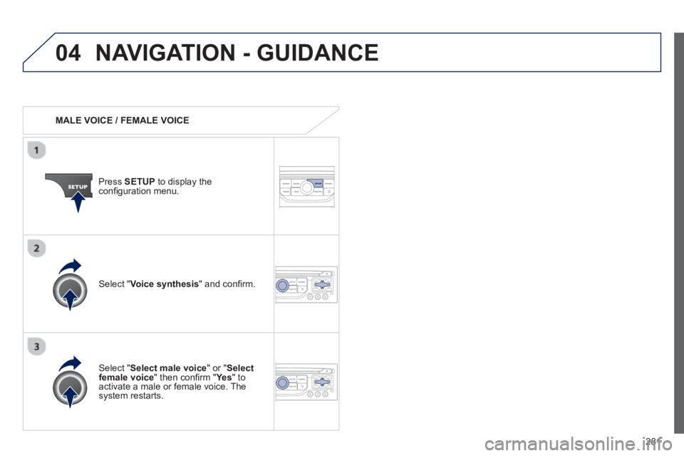 PEUGEOT 3008 2013 Owners Manual 281
04NAVIGATION - GUIDANCE
MALE VOICE / FEMALE VOICE
Press SETUP
to display theconfi guration menu.
Select "Select male voice
" or "Selectfemale voice" then confi rm " Ye s
" to a PEUGEOT 3008 2013 Owners Manual 281
04NAVIGATION - GUIDANCE
MALE VOICE / FEMALE VOICE
Press SETUP
to display theconfi guration menu.
Select "Select male voice
" or "Selectfemale voice" then confi rm " Ye s
" to a
