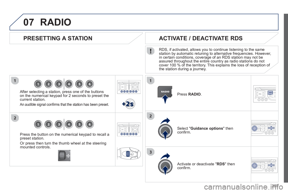 PEUGEOT 3008 2013  Owners Manual 297
07
Press the button on the numerical keypad to recall a
preset station. 
Or press then turn the thumb wheel at the steeringmounted controls.
   
PRESETTING A STATION
 
 After selecting a station, 
