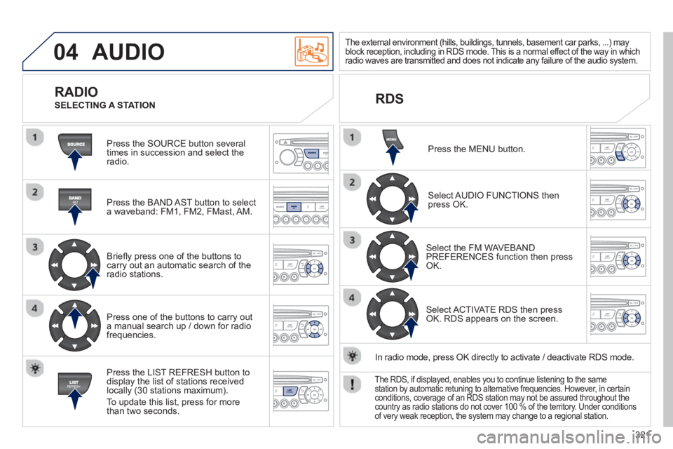 PEUGEOT 3008 2013 Owners Manual 321
04 AUDIO
Press the SOURCE button several
times in succession and select theradio.
Press the BAND A
ST button to select
a waveband: FM1, FM2, FMast, AM.
Briefl
y press one of th PEUGEOT 3008 2013 Owners Manual 321
04 AUDIO
Press the SOURCE button several
times in succession and select theradio.
Press the BAND A
ST button to select
a waveband: FM1, FM2, FMast, AM.
Briefl
y press one of th