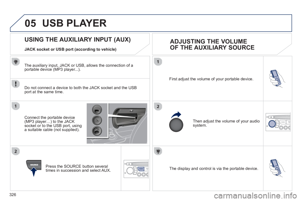 PEUGEOT 3008 2013 Owners Manual 326
05
The display and control is via the portable device. First ad
just the volume of your portable device.
Then ad
just the volume of your audio system.
U PEUGEOT 3008 2013 Owners Manual 326
05
The display and control is via the portable device. First ad
just the volume of your portable device.
Then ad
just the volume of your audio system.
U