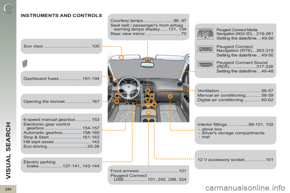 PEUGEOT 3008 2013 Owners Manual 344
VISUAL SEARCH
Courtesy lamps....................... 96, 97
Seat belt / passengers front airbag
warning lamps display ...... 131, 134
Rear view mirror ........................... 70
PEUGEOT 3008 2013 Owners Manual 344
VISUAL SEARCH
Courtesy lamps....................... 96, 97
Seat belt / passengers front airbag
warning lamps display ...... 131, 134
Rear view mirror ........................... 70