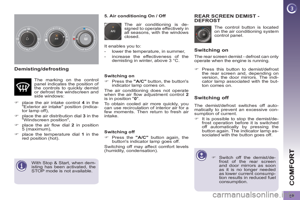 PEUGEOT 3008 2013 Repair Manual 59
CO
Demisting/defrosting
  The control button is located 
on the air conditioning system 
control panel. 
REAR SCREEN DEMIST -DEFROST
   
 
 
�) 
  Switch off the demist/de-
frost of the rear screen