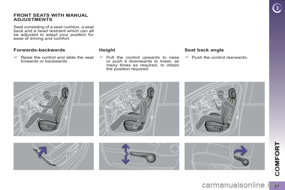PEUGEOT 3008 2013  Owners Manual 63
CO
FRONT SEATS WITH MANUALADJUSTMENTS
  Seat consisting of a seat cushion, a seat 
back and a head restraint which can all 
be adjusted to adapt your position for 
ease of driving and comfort. 
   