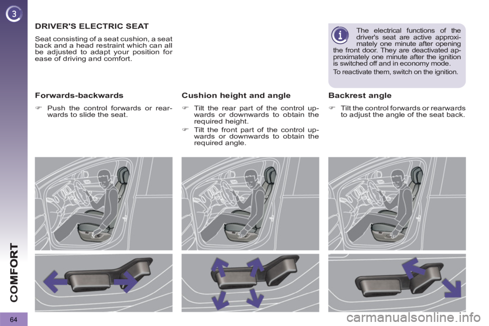PEUGEOT 3008 2013 Repair Manual 64
CO
DRIVERS ELECTRIC SEAT
  Seat consisting of a seat cushion, a seat 
back and a head restraint which can all 
be adjusted to adapt your position for 
ease of driving and comfort. 
   Forwards-bac