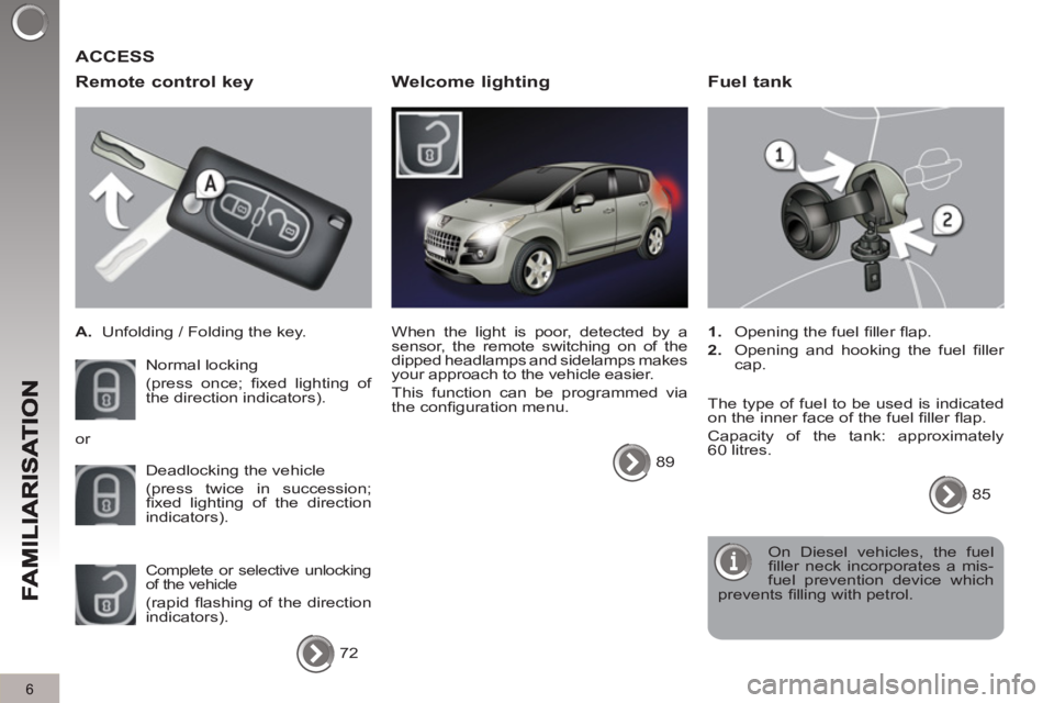 PEUGEOT 3008 2013  Owners Manual 6
   
Remote control key
 
 
 
A. 
  Unfolding / Folding the key.  
  Normal locking  
(press once; ﬁ xed lighting of 
the direction indicators). 
  Deadlocking the vehicle  
(press twice in success
