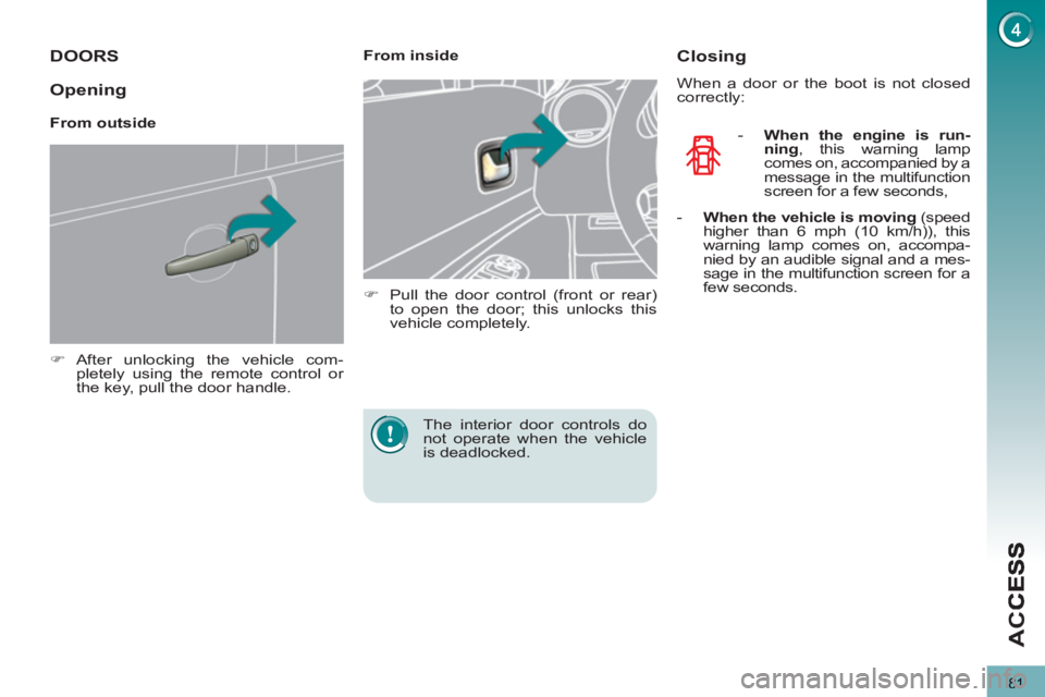PEUGEOT 3008 2013 Manual Online 81
AC
C
DOORS 
   
 
�) 
 After unlocking the vehicle com-
pletely using the remote control or 
the key, pull the door handle.  
 
    
 
From inside 
   
 
�) 
  Pull the door control (front or rear)