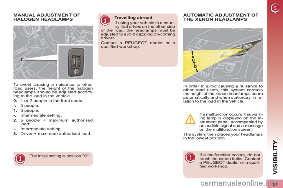 PEUGEOT 3008 2013 Owners Manual 91
VIS
MANUAL ADJUSTMENT OF
HALOGEN HEADLAMPS
The initial setting is position "0"
.
To avoid causing a nuisance to other
road users, the height of the halogen
headlamps shou PEUGEOT 3008 2013 Owners Manual 91
VIS
MANUAL ADJUSTMENT OF
HALOGEN HEADLAMPS
The initial setting is position "0"
.
To avoid causing a nuisance to other
road users, the height of the halogen
headlamps shou