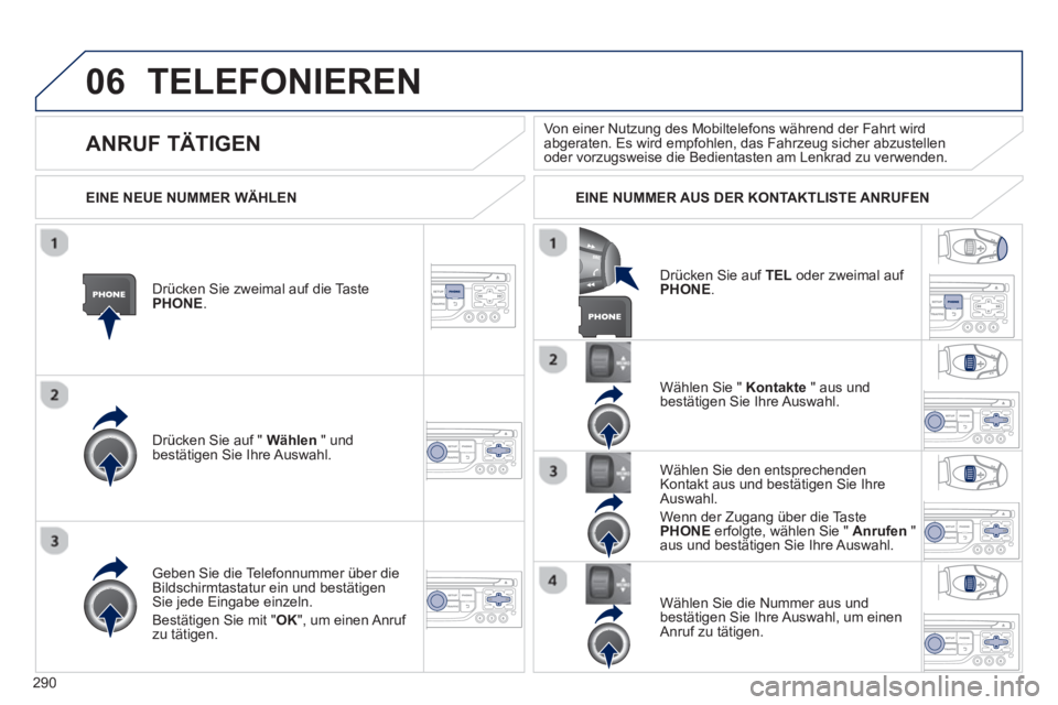 PEUGEOT 3008 2013  Betriebsanleitungen (in German) 290
06TELEFONIEREN
Drücken Sie zweimal auf die Taste PHONE.
Drücken Sie auf " Wählen 
 " undbestätigen Sie Ihre Auswahl.  Wählen 
Sie "  Kontakte" aus undbestätigen Sie Ihre Auswahl.  
Geben Sie PEUGEOT 3008 2013  Betriebsanleitungen (in German) 290
06TELEFONIEREN
Drücken Sie zweimal auf die Taste PHONE.
Drücken Sie auf " Wählen 
 " undbestätigen Sie Ihre Auswahl.  Wählen 
Sie "  Kontakte" aus undbestätigen Sie Ihre Auswahl.  
Geben Sie