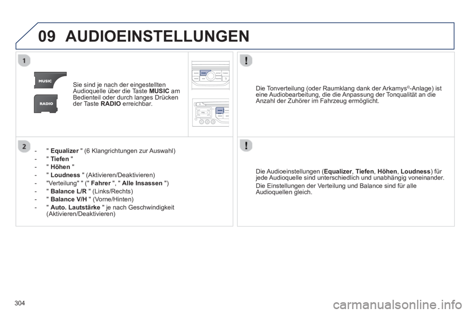PEUGEOT 3008 2013  Betriebsanleitungen (in German) 304
09AUDIOEINSTELLUNGEN
Sie sind je nach der eingestellten
Audioquelle über die Taste MUSIC 
 amBedienteil oder durch langes Drücken der Taste  RADIO 
 erreichbar.   
-"
Equalizer" (6 Klangrichtung