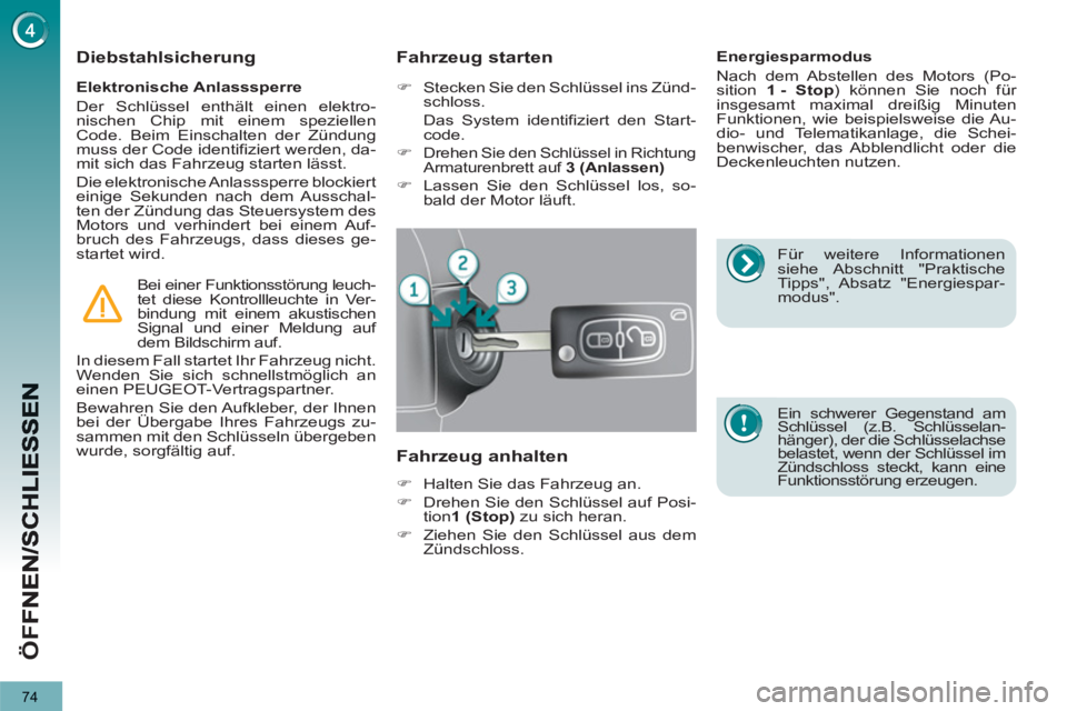 PEUGEOT 3008 2013  Betriebsanleitungen (in German) 74
ÖF
F
   
Elektronische Anlasssperre 
  Der Schlüssel enthält einen elektro-
nischen Chip mit einem speziellen 
Code. Beim Einschalten der Zündung 
muss der Code identifiziert werden, da-
mit si