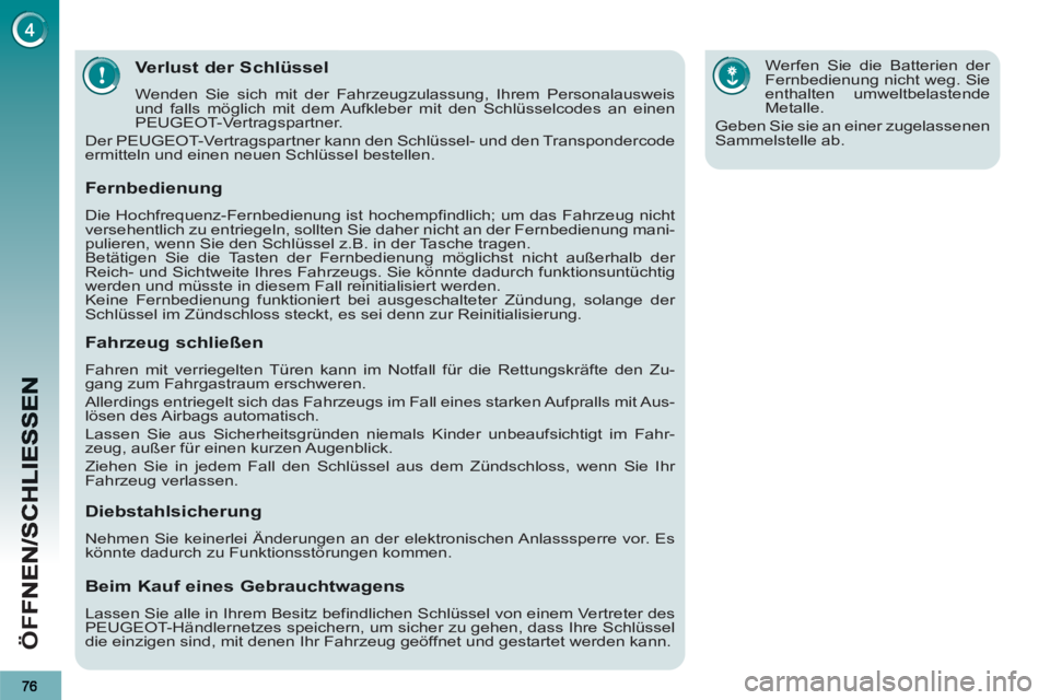 PEUGEOT 3008 2013  Betriebsanleitungen (in German) ÖF
F
Verlust der Schlüssel
  Wenden Sie sich mit der Fahrzeugzulassung, Ihrem Personalausweis 
und falls möglich mit dem Aufkleber mit den Schlüsselcodes an einen 
PEUGEOT-Vertragspartner. 
  Der 