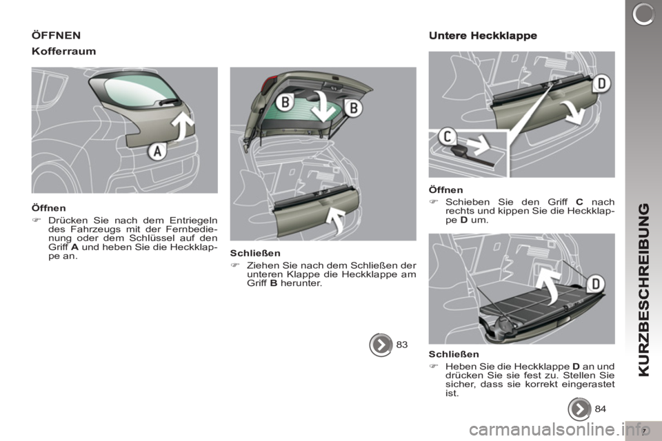 PEUGEOT 3008 2013  Betriebsanleitungen (in German) 7
ÖFFNEN 
Kofferraum
   
Öffnen 
   
 
�) 
  Drücken Sie nach dem Entriegeln 
des Fahrzeugs mit der Fernbedie-
nung oder dem Schlüssel auf den 
Griff  A 
 und heben Sie die Heckklap-
pe an.  
    