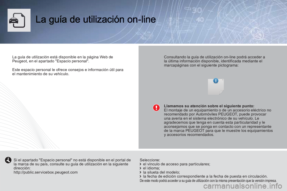 PEUGEOT 3008 2013 Manual del propietario (in Spanish) Este espacio personal le ofrece consejos e información útil para el mantenimiento de su vehículo.
La guía de utilización está disponible en la página Web de Peugeot, en el apartado "Espacio PEUGEOT 3008 2013 Manual del propietario (in Spanish) Este espacio personal le ofrece consejos e información útil para el mantenimiento de su vehículo.
La guía de utilización está disponible en la página Web de Peugeot, en el apartado "Espacio