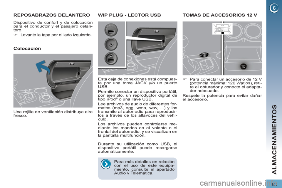 PEUGEOT 3008 2013  Manual del propietario (in Spanish) 101
ALMACENAMIENTOS
TOMAS DE ACCESORIOS 12 V 
   
 
�) 
  Para conectar un accesorio de 12 V 
(potencia máxima: 120  Watios), reti-
re el obturador y conecte el adapta-
dor adecuado.  
  Respete la p