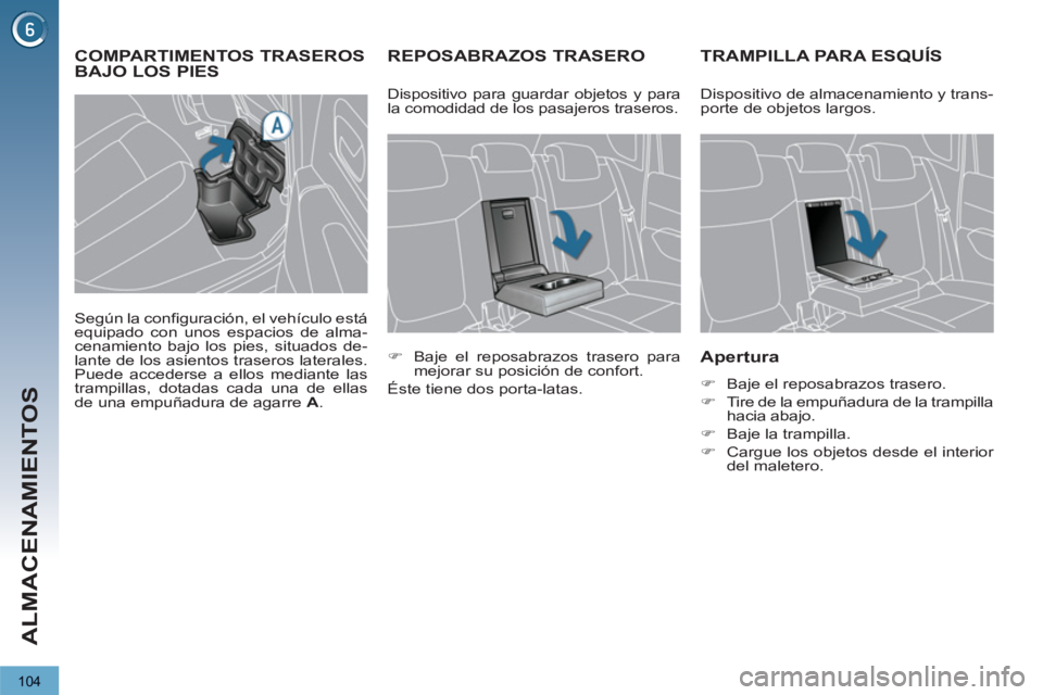 PEUGEOT 3008 2013  Manual del propietario (in Spanish) 104
ALMACENAMIENTOS
REPOSABRAZOS TRASERO TRAMPILLA PARA ESQUÍS
   
Apertura 
 
 
 
�) 
  Baje el reposabrazos trasero. 
   
�) 
  Tire de la empuñadura de la trampilla 
hacia abajo. 
   
�) 
  Baje 
