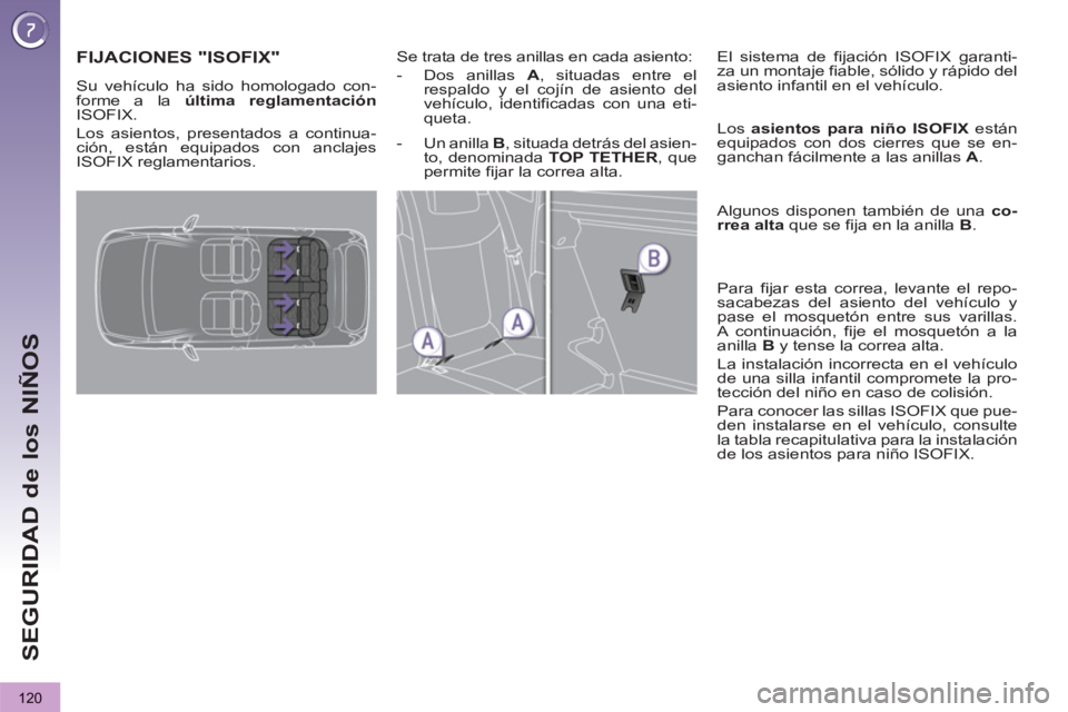 PEUGEOT 3008 2013 Manual del propietario (in Spanish) 120
SEGURIDAD de los NIÑOS
FIJACIONES "ISOFIX"
Se trata de tres anillas en cada asiento:
- Dos anillas A
, situadas entre el
respaldo y el cojín de asiento del PEUGEOT 3008 2013 Manual del propietario (in Spanish) 120
SEGURIDAD de los NIÑOS
FIJACIONES "ISOFIX"
Se trata de tres anillas en cada asiento:
- Dos anillas A
, situadas entre el
respaldo y el cojín de asiento del