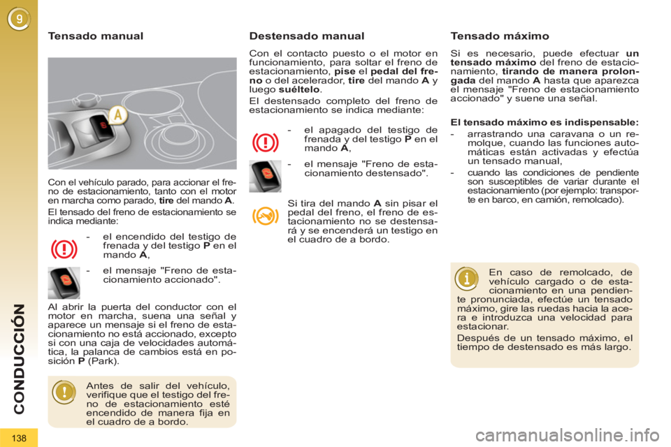PEUGEOT 3008 2013  Manual del propietario (in Spanish) 138
CO
  Con el vehículo parado, para accionar el fre-
no de estacionamiento, tanto con el motor 
en marcha como parado,  tire 
 del mando  A 
. 
  El tensado del freno de estacionamiento se 
indica 
