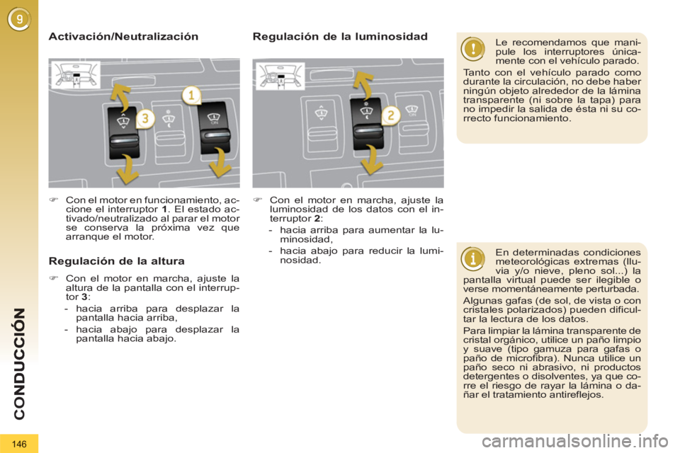 PEUGEOT 3008 2013  Manual del propietario (in Spanish) 146
CO
   
En determinadas condiciones 
meteorológicas extremas (llu-
via y/o nieve, pleno sol...) la 
pantalla virtual puede ser ilegible o 
verse momentáneamente perturbada. 
  Algunas gafas (de s