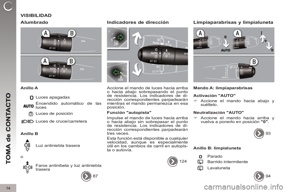 PEUGEOT 3008 2013 Manual del propietario (in Spanish) 14
VISIBILIDAD
Alumbrado
Anillo A
Luces apagadas
Anillo B Luces de posición
Luces de cruce/carretera
Luz antiniebla trasera
o
Faros antinibela y luz antiniebla
trase PEUGEOT 3008 2013 Manual del propietario (in Spanish) 14
VISIBILIDAD
Alumbrado
Anillo A
Luces apagadas
Anillo B Luces de posición
Luces de cruce/carretera
Luz antiniebla trasera
o
Faros antinibela y luz antiniebla
trase