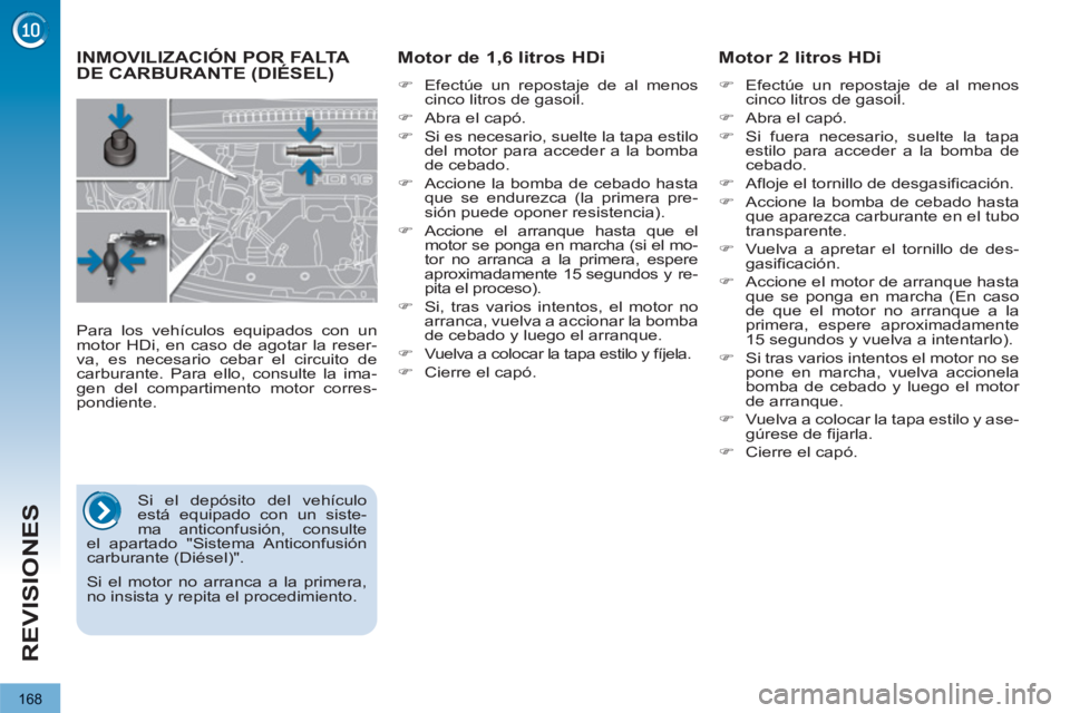 PEUGEOT 3008 2013  Manual del propietario (in Spanish) 168
REVISIONES
   
 
 
 
 
 
 
 
INMOVILIZACIÓN POR FALTA DE CARBURANTE (DIÉSEL) 
    
Motor de 1,6 litros HDi  
 
 
�) 
  Efectúe un repostaje de al menos 
cinco litros de gasoil. 
   
�) 
  Abra 