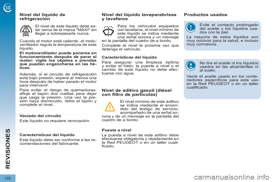 PEUGEOT 3008 2013 Manual del propietario (in Spanish) 172
REVISIONES
Evite el contacto prolongado
del aceite y los líquidos usa-
dos con la piel.
La mayoría de estos líquidos son
muy nocivos para la salud, e incluso
muy corrosivos.
No tire PEUGEOT 3008 2013 Manual del propietario (in Spanish) 172
REVISIONES
Evite el contacto prolongado
del aceite y los líquidos usa-
dos con la piel.
La mayoría de estos líquidos son
muy nocivos para la salud, e incluso
muy corrosivos.
No tire