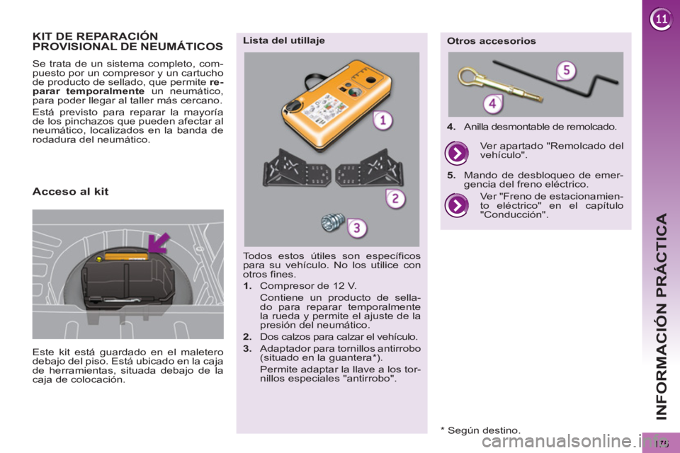 PEUGEOT 3008 2013 Manual del propietario (in Spanish) 175
INFORMACIÓN PRÁCTICA
KIT DE REPARACIÓN PROVISIONAL DE NEUMÁTICOS
Este kit está guardado en el maletero
debajo del piso. Está ubicado en la caja
de herramientas, situada debajo de la
caj PEUGEOT 3008 2013 Manual del propietario (in Spanish) 175
INFORMACIÓN PRÁCTICA
KIT DE REPARACIÓN PROVISIONAL DE NEUMÁTICOS
Este kit está guardado en el maletero
debajo del piso. Está ubicado en la caja
de herramientas, situada debajo de la
caj