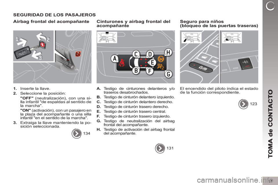PEUGEOT 3008 2013 Manual del propietario (in Spanish) 17
SEGURIDAD DE LOS PASAJEROS
Airbag frontal del acompañante
1.
Inserte la llave.
2.
Seleccione la posición:
"OFF"
(neutralización), con una si-
lla infantil "de espaldas PEUGEOT 3008 2013 Manual del propietario (in Spanish) 17
SEGURIDAD DE LOS PASAJEROS
Airbag frontal del acompañante
1.
Inserte la llave.
2.
Seleccione la posición:
"OFF"
(neutralización), con una si-
lla infantil "de espaldas
