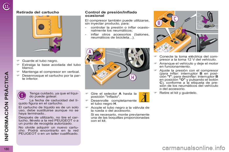 PEUGEOT 3008 2013  Manual del propietario (in Spanish) 180
INFORMACIÓN PRÁCTICA
   
Retirada del cartucho 
 
 
 
 
�) 
  Guarde el tubo negro. 
   
�) 
  Extraiga la base acodada del tubo 
blanco. 
   
�) 
  Mantenga el compresor en vertical. 
   
�) 
 