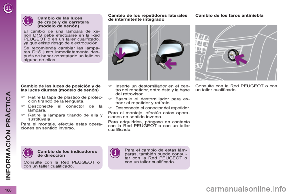 PEUGEOT 3008 2013  Manual del propietario (in Spanish) 188
INFORMACIÓN PRÁCTICA
   
Cambio de las luces de posición y de 
las luces diurnas (modelo de xenón) 
   
 
�) 
  Retire la tapa de plástico de protec-
ción tirando de la lengüeta. 
   
�) 
 