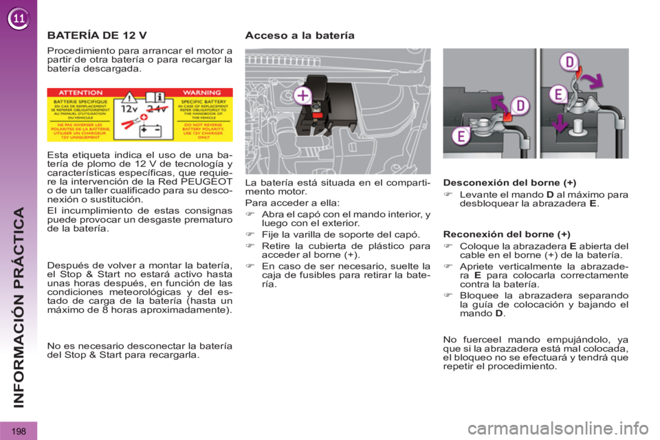 PEUGEOT 3008 2013  Manual del propietario (in Spanish) 198
INFORMACIÓN PRÁCTICA
   
 
 
 
BATERÍA DE 12 V   
 
 
 
 
Acceso a la batería 
 
La batería está situada en el comparti-
mento motor. 
  Para acceder a ella: 
   
 
�) 
  Abra el capó con e